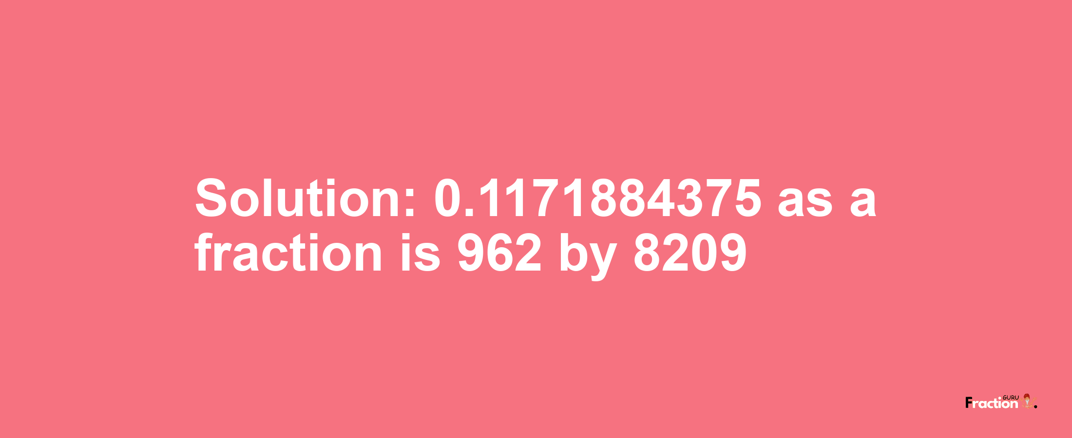 Solution:0.1171884375 as a fraction is 962/8209